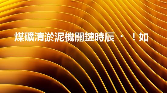 煤礦清淤泥機關鍵時辰！如何應對都市排水系統(tǒng)的征詢題？